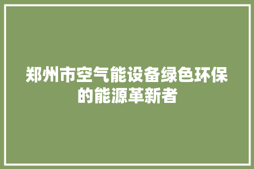 郑州市空气能设备绿色环保的能源革新者 旧房改造