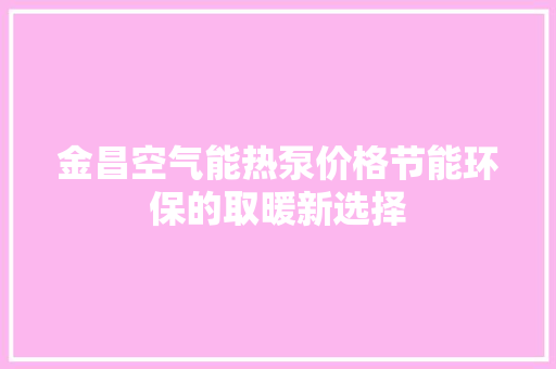 金昌空气能热泵价格节能环保的取暖新选择 水电维修