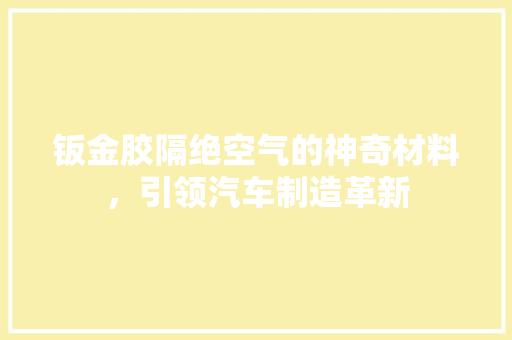 钣金胶隔绝空气的神奇材料，引领汽车制造革新 家居维修