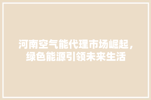 河南空气能代理市场崛起,绿色能源引领未来生活 家电维护 河南空气能代理市场崛起,绿色能源引领未来生活 家电维护