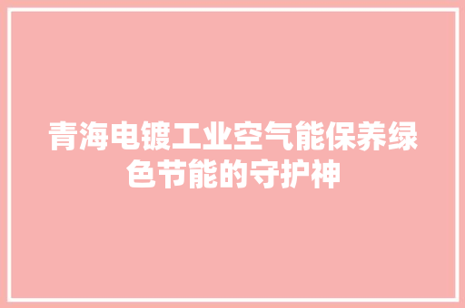青海电镀工业空气能保养绿色节能的守护神 洁具维修