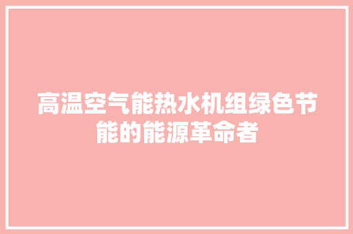 高温空气能热水机组绿色节能的能源革命者 热水器