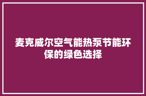 麦克威尔空气能热泵节能环保的绿色选择 家具修理
