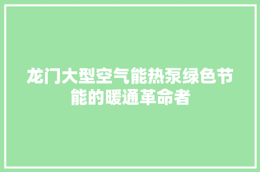 龙门大型空气能热泵绿色节能的暖通革命者 旧房改造