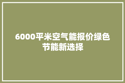 6000平米空气能报价绿色节能新选择 热水器