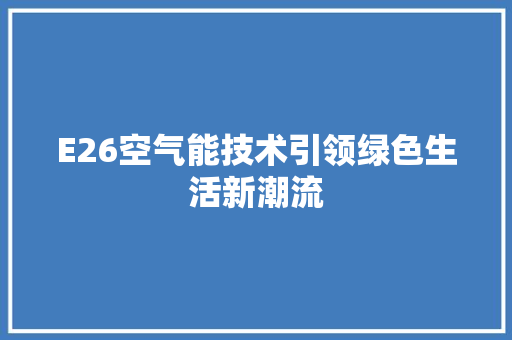 E26空气能技术引领绿色生活新潮流 家电维护