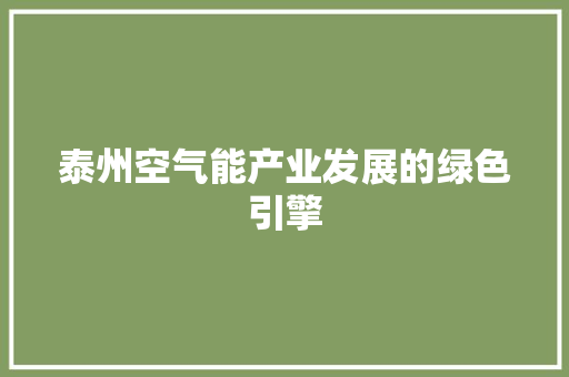 泰州空气能产业发展的绿色引擎 翻新改色