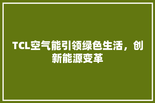 TCL空气能引领绿色生活，创新能源变革 翻新改色