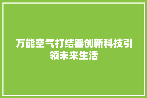 万能空气打结器创新科技引领未来生活 洁具维修