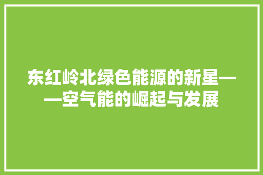 东红岭北绿色能源的新星——空气能的崛起与发展 局部翻新