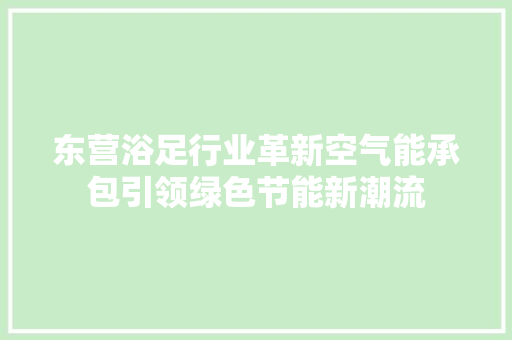 东营浴足行业革新空气能承包引领绿色节能新潮流 贴膜