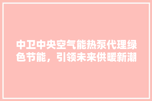 中卫中央空气能热泵代理绿色节能，引领未来供暖新潮流 空调