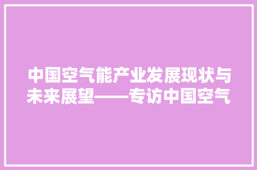 中国空气能产业发展现状与未来展望——专访中国空气能学会会长 局部翻新