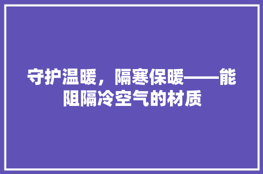 守护温暖，隔寒保暖——能阻隔冷空气的材质 家居维修