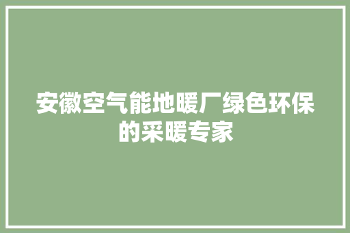 安徽空气能地暖厂绿色环保的采暖专家 热水器