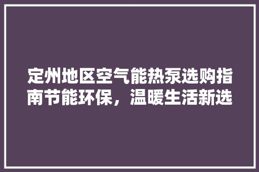 定州地区空气能热泵选购指南节能环保，温暖生活新选择 洗衣机