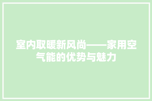 室内取暖新风尚——家用空气能的优势与魅力 冰箱