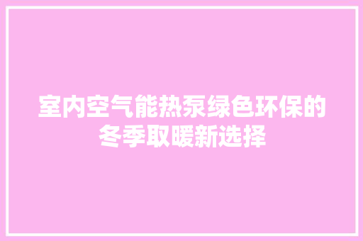 室内空气能热泵绿色环保的冬季取暖新选择 龙头管件