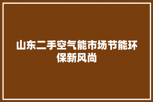 山东二手空气能市场节能环保新风尚 清洁保养