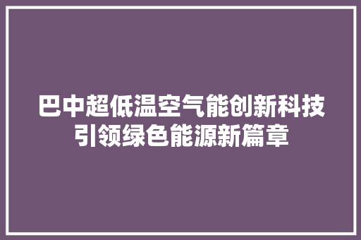 巴中超低温空气能创新科技引领绿色能源新篇章 家电维护