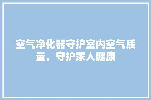 空气净化器守护室内空气质量，守护家人健康 洗衣机