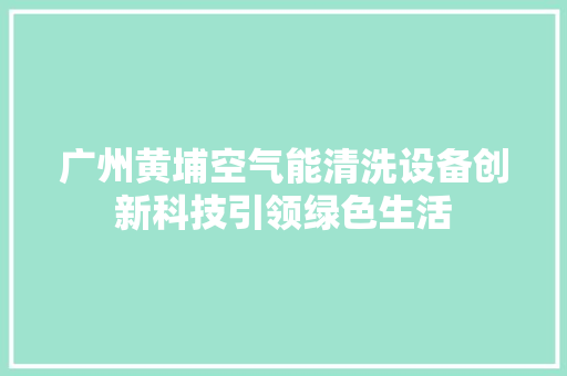 广州黄埔空气能清洗设备创新科技引领绿色生活 洁具维修