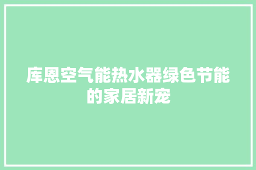 库恩空气能热水器绿色节能的家居新宠 空调
