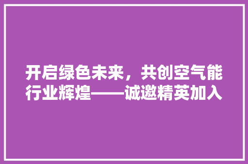 开启绿色未来，共创空气能行业辉煌——诚邀精英加入空气能业务员团队 龙头管件