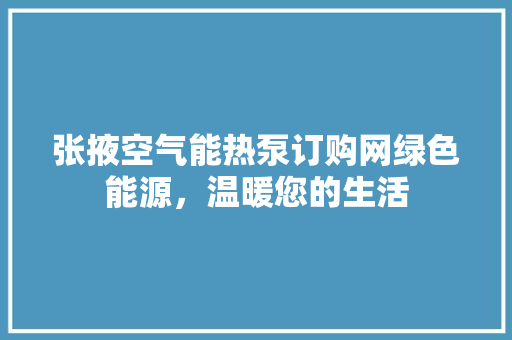 张掖空气能热泵订购网绿色能源，温暖您的生活 旧房改造