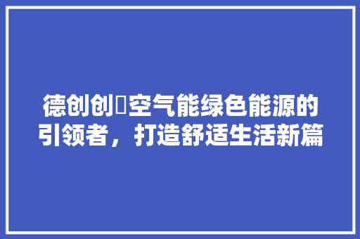 德创创昇空气能绿色能源的引领者，打造舒适生活新篇章 龙头管件