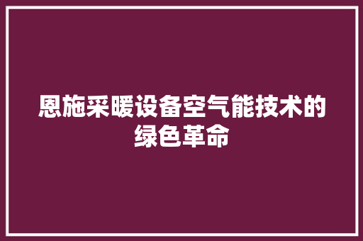恩施采暖设备空气能技术的绿色革命 热水器