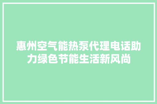 惠州空气能热泵代理电话助力绿色节能生活新风尚 家居维修