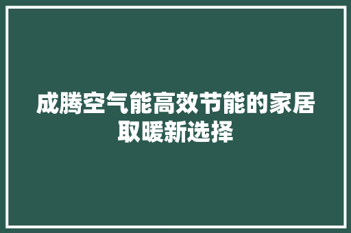 成腾空气能高效节能的家居取暖新选择 贴膜