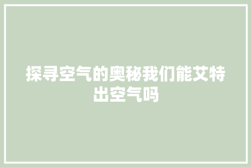 探寻空气的奥秘我们能艾特出空气吗 冰箱