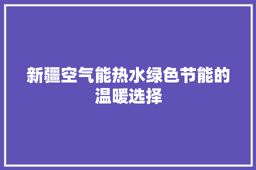 新疆空气能热水绿色节能的温暖选择 清洁保养