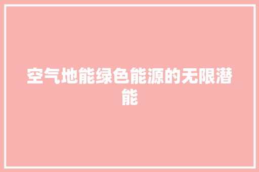 空气地能绿色能源的无限潜能 贴膜