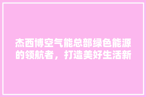杰西博空气能总部绿色能源的领航者，打造美好生活新篇章 灯具安装