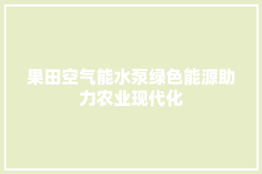 果田空气能水泵绿色能源助力农业现代化 空调