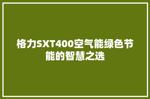 格力SXT400空气能绿色节能的智慧之选 洁具维修