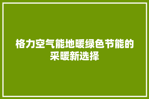 格力空气能地暖绿色节能的采暖新选择 家电维护