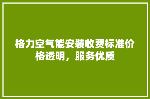 格力空气能安装收费标准价格透明,服务优质 水电维修 格力空气能安装收费标准价格透明,服务优质 水电维修