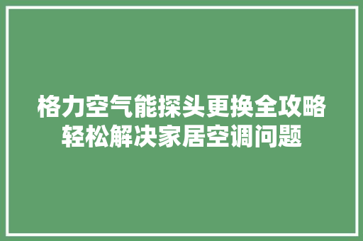 格力空气能探头更换全攻略轻松解决家居空调问题 灯具安装
