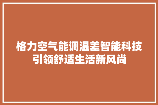 格力空气能调温差智能科技引领舒适生活新风尚 龙头管件