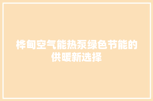 桦甸空气能热泵绿色节能的供暖新选择 装修设计