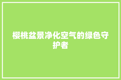 樱桃盆景净化空气的绿色守护者 家电维护
