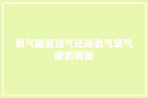 氧气罐装空气还是氧气氧气罐的奥秘 旧房改造