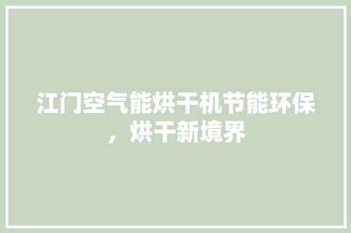 江门空气能烘干机节能环保，烘干新境界 贴膜