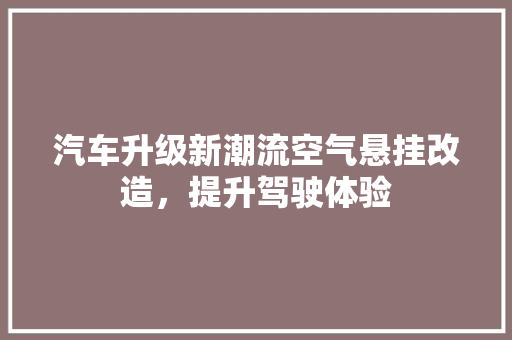 汽车升级新潮流空气悬挂改造，提升驾驶体验 灯具安装