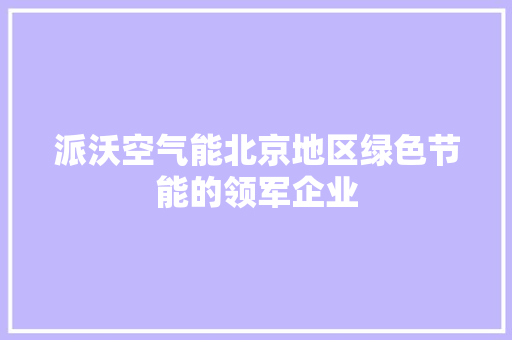 派沃空气能北京地区绿色节能的领军企业 旧房改造