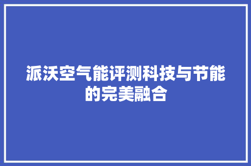 派沃空气能评测科技与节能的完美融合 热水器
